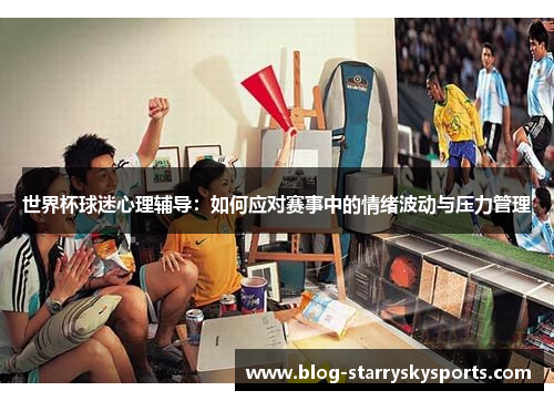 世界杯球迷心理辅导：如何应对赛事中的情绪波动与压力管理