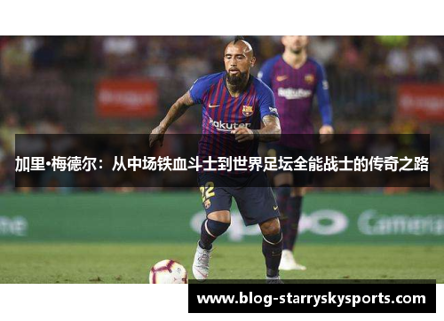 加里·梅德尔：从中场铁血斗士到世界足坛全能战士的传奇之路