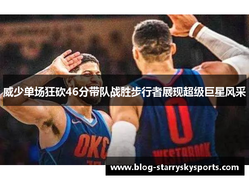 威少单场狂砍46分带队战胜步行者展现超级巨星风采