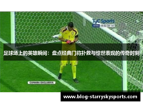 足球场上的英雄瞬间：盘点经典门将扑救与惊世表现的传奇时刻