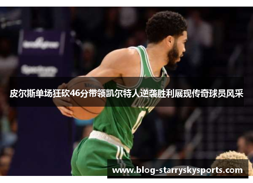 皮尔斯单场狂砍46分带领凯尔特人逆袭胜利展现传奇球员风采
