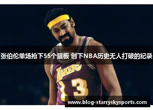 张伯伦单场抢下55个篮板 创下NBA历史无人打破的纪录