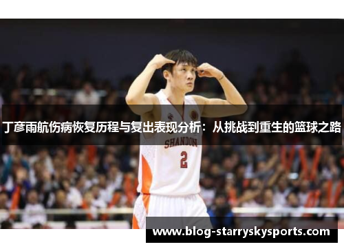 丁彦雨航伤病恢复历程与复出表现分析：从挑战到重生的篮球之路