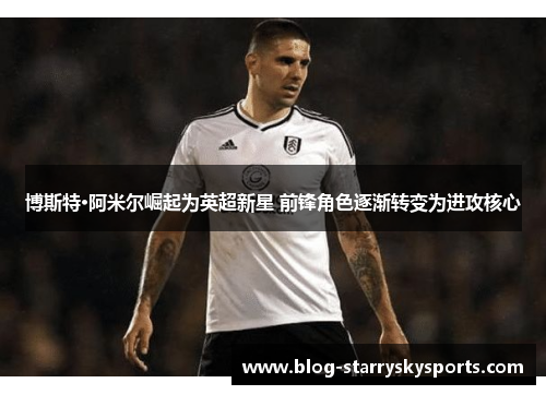 博斯特·阿米尔崛起为英超新星 前锋角色逐渐转变为进攻核心