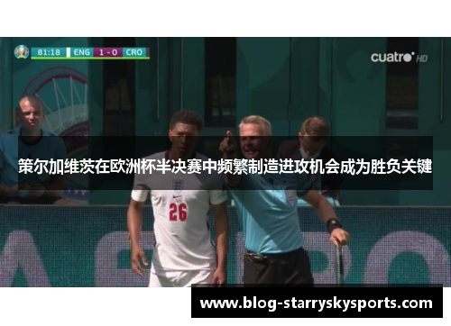 策尔加维茨在欧洲杯半决赛中频繁制造进攻机会成为胜负关键