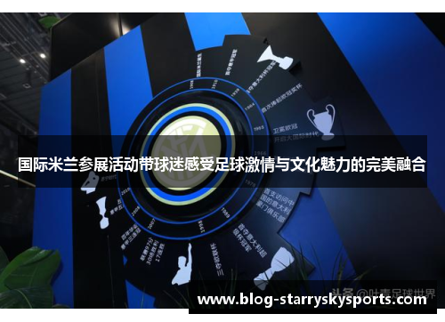 国际米兰参展活动带球迷感受足球激情与文化魅力的完美融合
