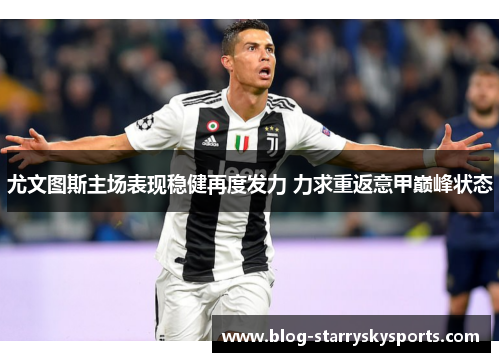 尤文图斯主场表现稳健再度发力 力求重返意甲巅峰状态