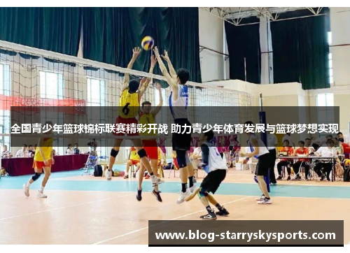 全国青少年篮球锦标联赛精彩开战 助力青少年体育发展与篮球梦想实现