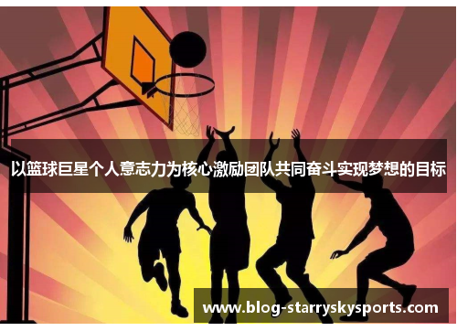 以篮球巨星个人意志力为核心激励团队共同奋斗实现梦想的目标