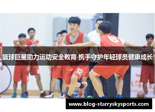 篮球巨星助力运动安全教育 携手守护年轻球员健康成长