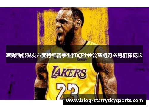 詹姆斯积极发声支持慈善事业推动社会公益助力弱势群体成长