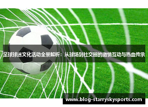 足球球迷文化活动全景解析：从球场到社交圈的激情互动与热血传承