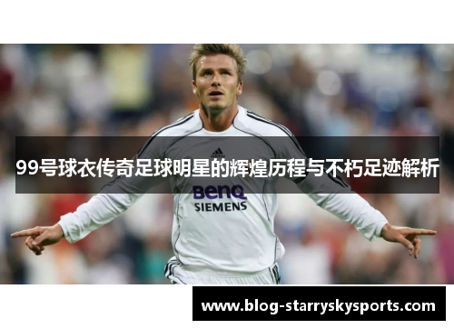 99号球衣传奇足球明星的辉煌历程与不朽足迹解析