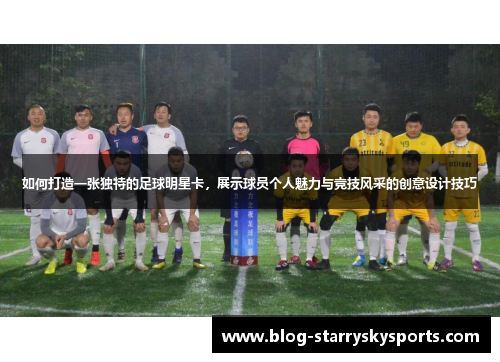 如何打造一张独特的足球明星卡，展示球员个人魅力与竞技风采的创意设计技巧