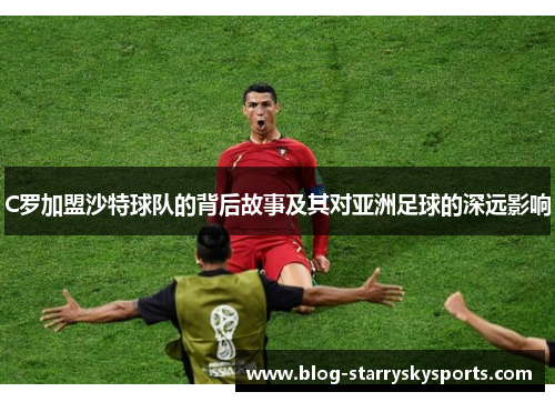 C罗加盟沙特球队的背后故事及其对亚洲足球的深远影响