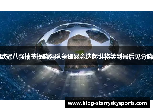 欧冠八强抽签揭晓强队争锋悬念迭起谁将笑到最后见分晓