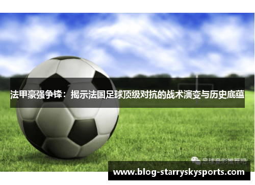 法甲豪强争锋：揭示法国足球顶级对抗的战术演变与历史底蕴