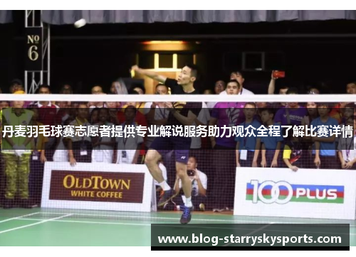 丹麦羽毛球赛志愿者提供专业解说服务助力观众全程了解比赛详情