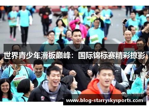 世界青少年滑板巅峰：国际锦标赛精彩掠影