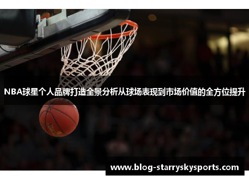 NBA球星个人品牌打造全景分析从球场表现到市场价值的全方位提升