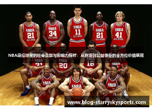 NBA退役球星的社会贡献与影响力探析：从赛场到公益事业的全方位价值展现