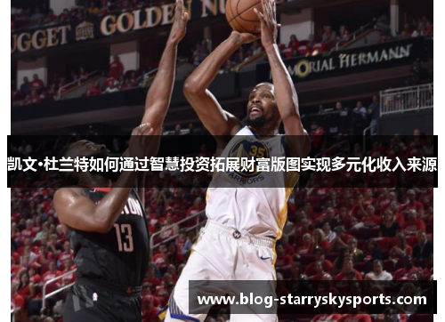 凯文·杜兰特如何通过智慧投资拓展财富版图实现多元化收入来源
