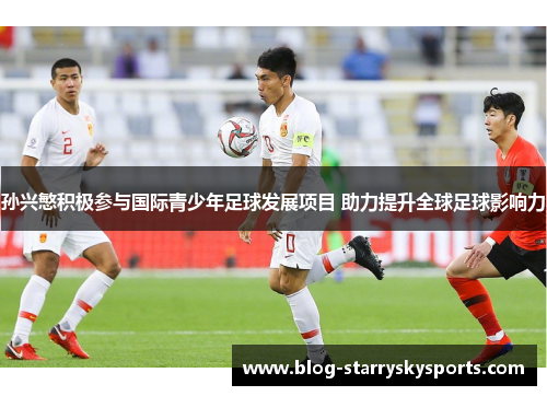 孙兴慜积极参与国际青少年足球发展项目 助力提升全球足球影响力