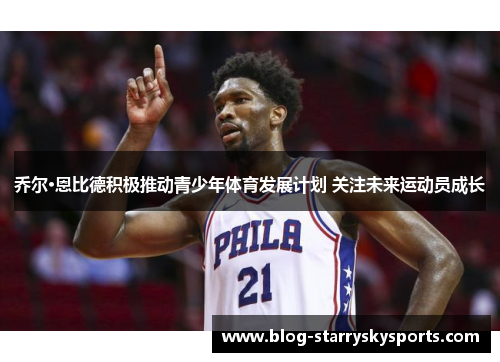 乔尔·恩比德积极推动青少年体育发展计划 关注未来运动员成长