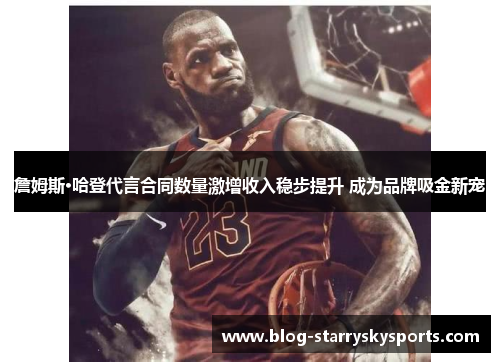 詹姆斯·哈登代言合同数量激增收入稳步提升 成为品牌吸金新宠