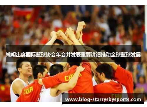 姚明出席国际篮球协会年会并发表重要讲话推动全球篮球发展