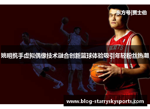姚明携手虚拟偶像技术融合创新篮球体验吸引年轻粉丝热潮