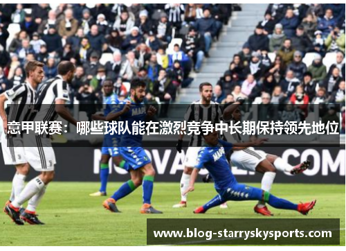 意甲联赛：哪些球队能在激烈竞争中长期保持领先地位