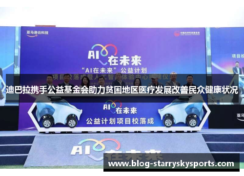 迪巴拉携手公益基金会助力贫困地区医疗发展改善民众健康状况