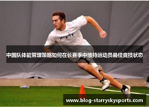 中国队体能管理策略如何在长赛季中维持运动员最佳竞技状态