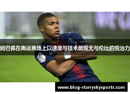 姆巴佩在奥运赛场上以速度与技术展现无与伦比的统治力