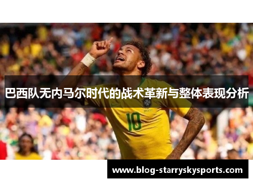 巴西队无内马尔时代的战术革新与整体表现分析