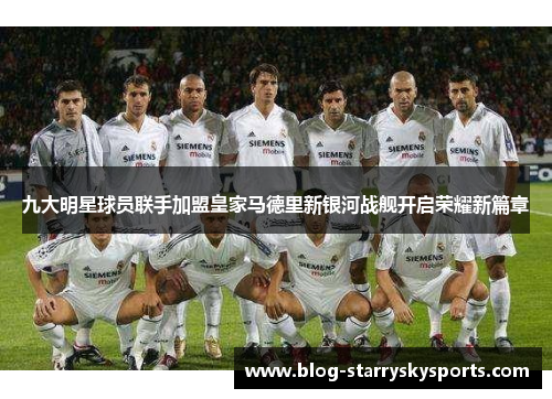 九大明星球员联手加盟皇家马德里新银河战舰开启荣耀新篇章