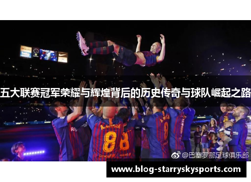 五大联赛冠军荣耀与辉煌背后的历史传奇与球队崛起之路