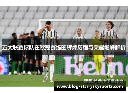 五大联赛球队在欧冠赛场的辉煌历程与荣耀巅峰解析