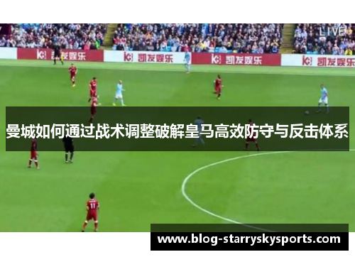 曼城如何通过战术调整破解皇马高效防守与反击体系