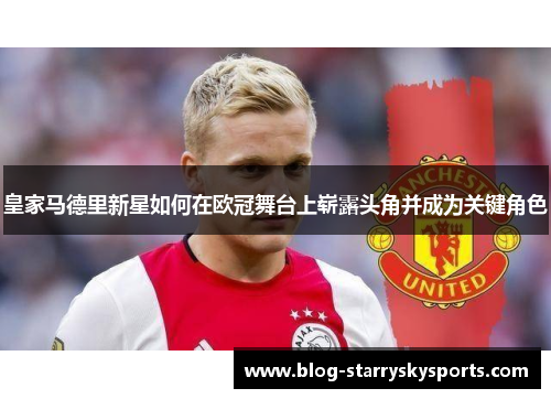 皇家马德里新星如何在欧冠舞台上崭露头角并成为关键角色