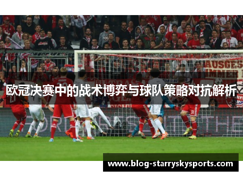 欧冠决赛中的战术博弈与球队策略对抗解析