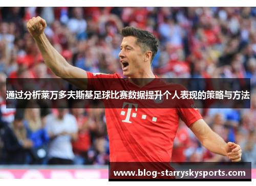 通过分析莱万多夫斯基足球比赛数据提升个人表现的策略与方法