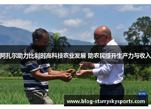阿扎尔助力比利时高科技农业发展 助农民提升生产力与收入