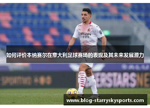 如何评价本纳赛尔在意大利足球赛场的表现及其未来发展潜力