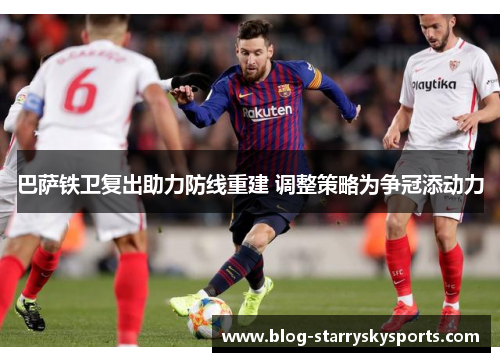 巴萨铁卫复出助力防线重建 调整策略为争冠添动力