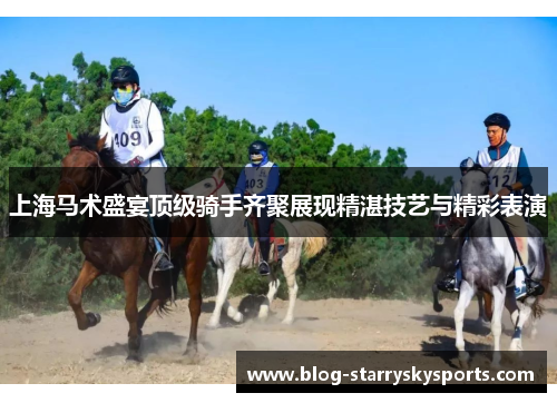 上海马术盛宴顶级骑手齐聚展现精湛技艺与精彩表演