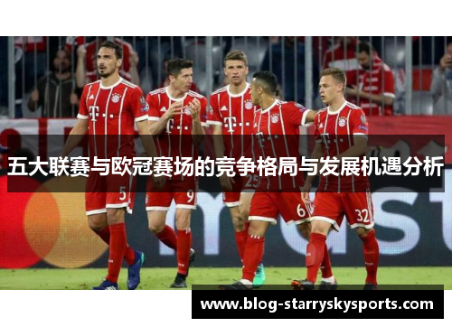 五大联赛与欧冠赛场的竞争格局与发展机遇分析