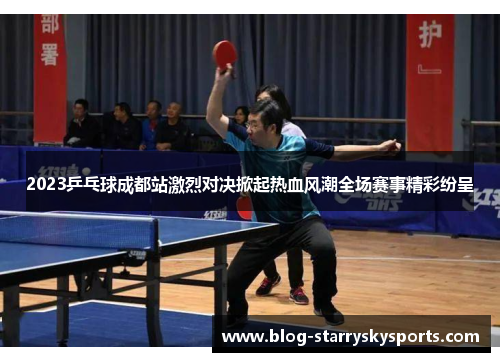 2023乒乓球成都站激烈对决掀起热血风潮全场赛事精彩纷呈