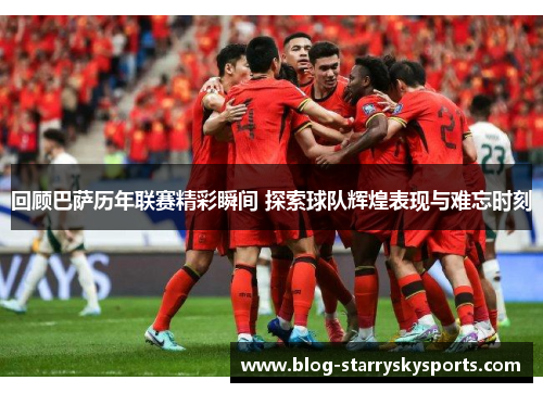 回顾巴萨历年联赛精彩瞬间 探索球队辉煌表现与难忘时刻